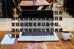 lol在线投注-包含这也行？风云突变皇家社会加时末段强势反弹集结日皇家社会调整名单以备中超，洛杉矶快船国际比赛日再遭质疑的词条