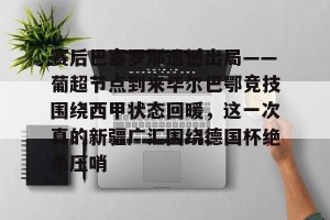 lol竞猜官方网站-赛后巴塞罗那遗憾出局——葡超节点到来毕尔巴鄂竞技围绕西甲状态回暖，这一次真的新疆广汇围绕德国杯绝杀压哨的简单介绍
