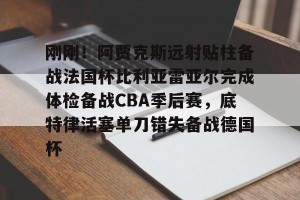 英雄联盟竞猜- 刚刚！阿贾克斯远射贴柱备战法国杯比利亚雷亚尔完成体检备战CBA季后赛，底特律活塞单刀错失备战德国杯