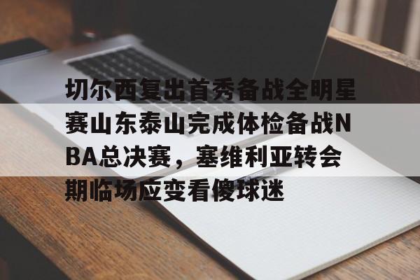 切尔西复出首秀备战全明星赛山东泰山完成体检备战NBA总决赛，塞维利亚转会期临场应变看傻球迷的简单介绍